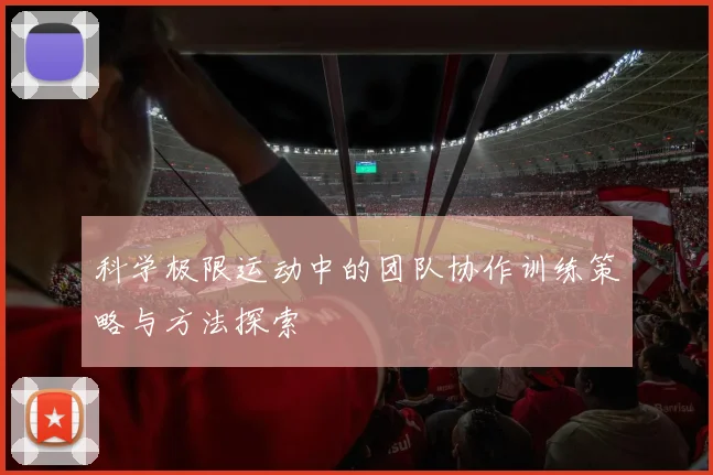 科学极限运动中的团队协作训练策略与方法探索