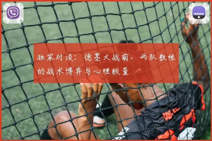独家对谈：德墨大战前，两队教练的战术博弈与心理较量