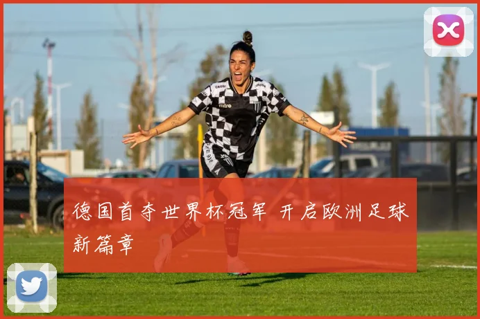 德国首夺世界杯冠军 开启欧洲足球新篇章