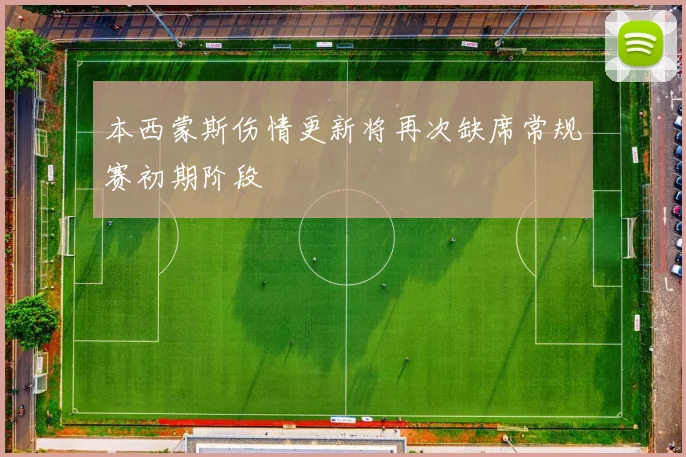 本西蒙斯伤情更新将再次缺席常规赛初期阶段