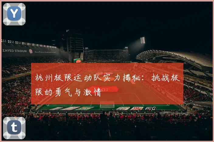 杭州极限运动队实力揭秘：挑战极限的勇气与激情