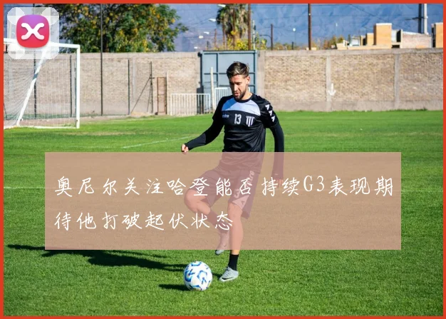 奥尼尔关注哈登能否持续G3表现期待他打破起伏状态