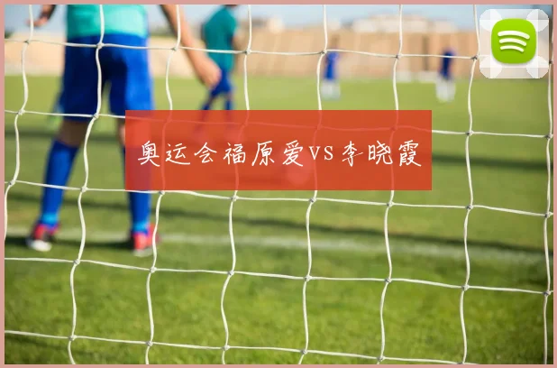 奥运会福原爱vs李晓霞