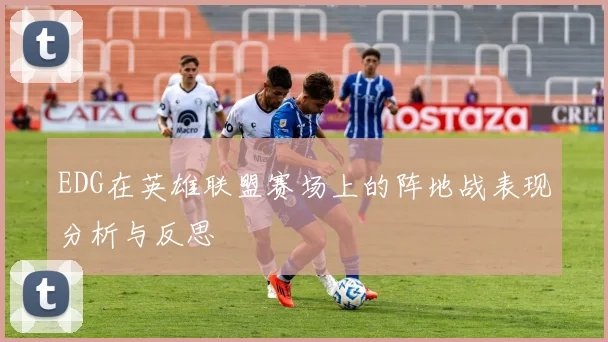 EDG在英雄联盟赛场上的阵地战表现分析与反思