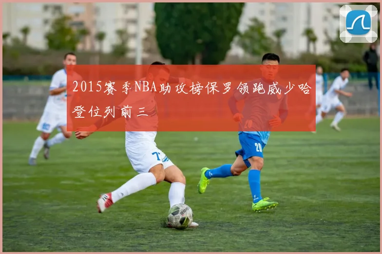 2015赛季NBA助攻榜保罗领跑威少哈登位列前三