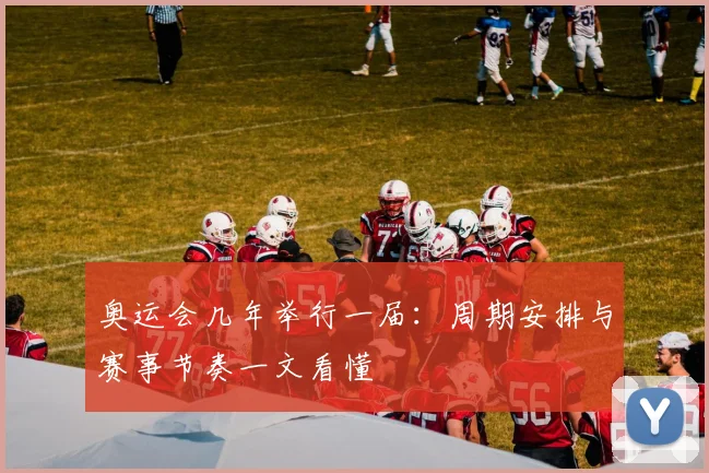 奥运会几年举行一届：周期安排与赛事节奏一文看懂