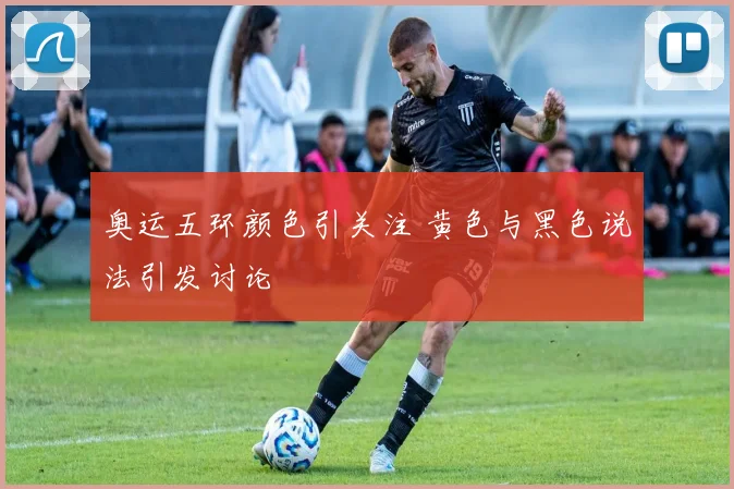 奥运五环颜色引关注 黄色与黑色说法引发讨论